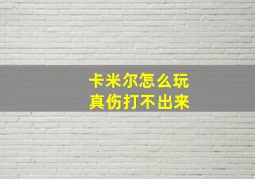 卡米尔怎么玩 真伤打不出来